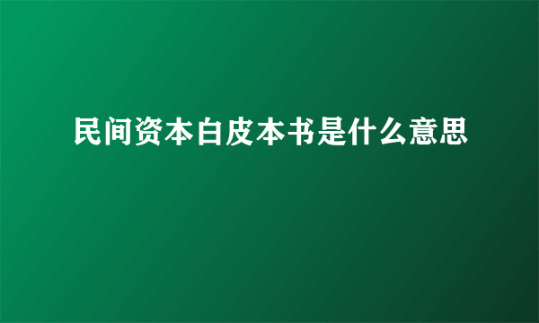 民间资本白皮本书是什么意思