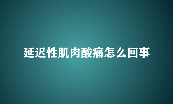 延迟性肌肉酸痛怎么回事