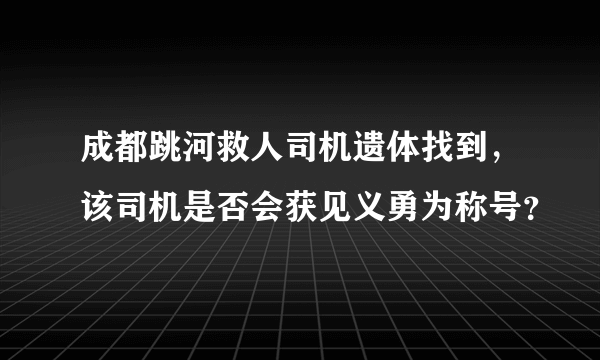 成都跳河救人司机遗体找到，该司机是否会获见义勇为称号？