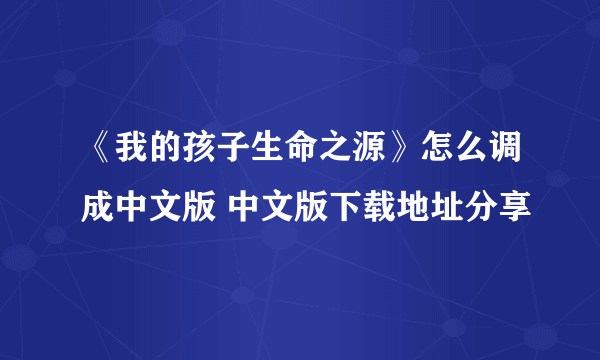 《我的孩子生命之源》怎么调成中文版 中文版下载地址分享