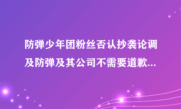 防弹少年团粉丝否认抄袭论调及防弹及其公司不需要道歉，是否合理 ？