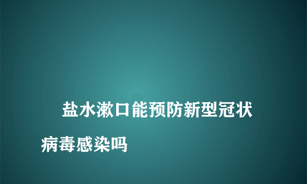 
    盐水漱口能预防新型冠状病毒感染吗
  