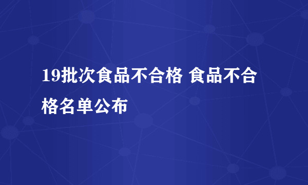 19批次食品不合格 食品不合格名单公布