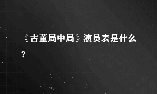 《古董局中局》演员表是什么？