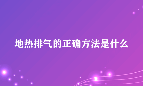 地热排气的正确方法是什么