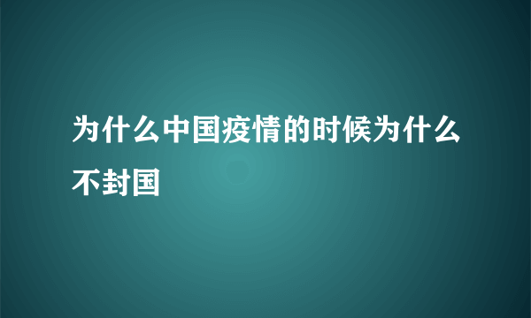 为什么中国疫情的时候为什么不封国