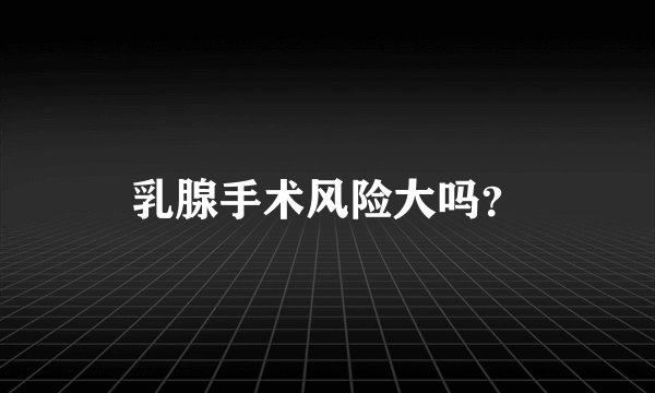 乳腺手术风险大吗？