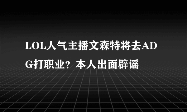 LOL人气主播文森特将去ADG打职业？本人出面辟谣