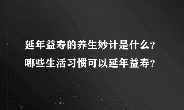 延年益寿的养生妙计是什么？哪些生活习惯可以延年益寿？