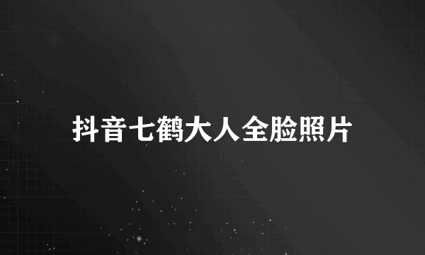 抖音七鹤大人全脸照片