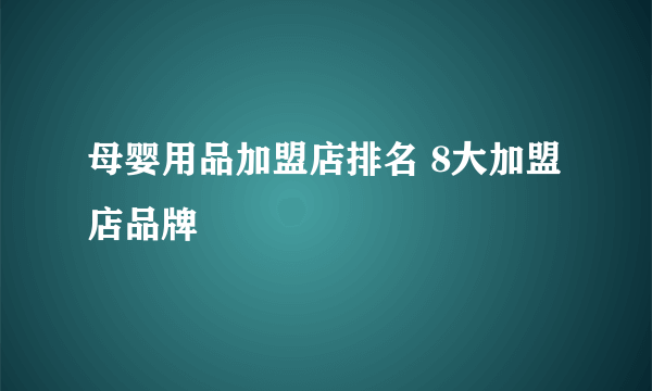 母婴用品加盟店排名 8大加盟店品牌