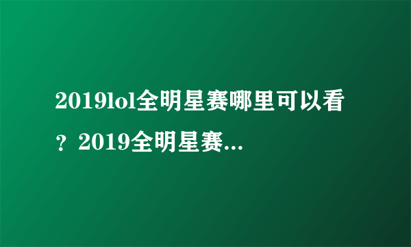 2019lol全明星赛哪里可以看？2019全明星赛直播地址