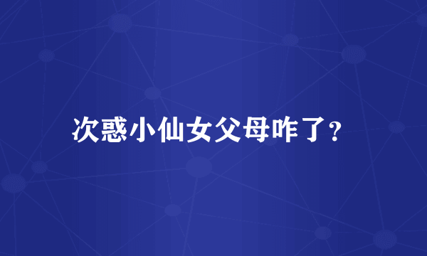 次惑小仙女父母咋了？