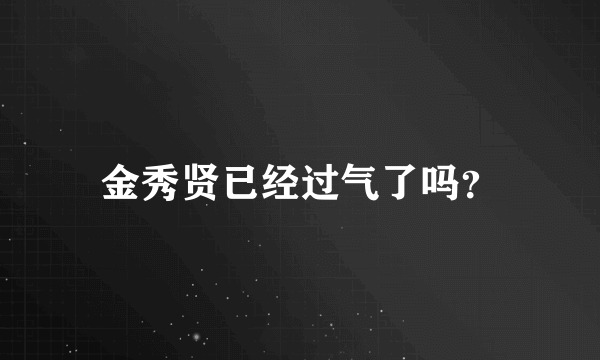 金秀贤已经过气了吗？