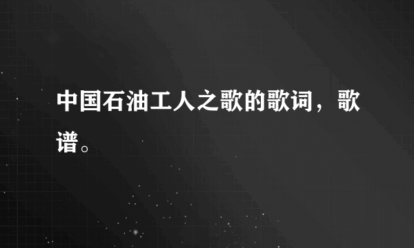 中国石油工人之歌的歌词，歌谱。