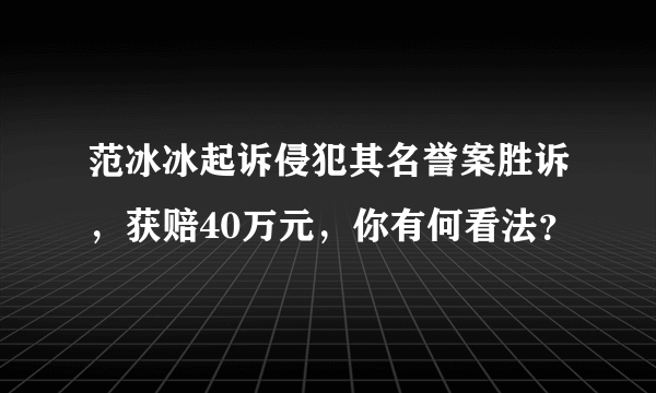 范冰冰起诉侵犯其名誉案胜诉，获赔40万元，你有何看法？