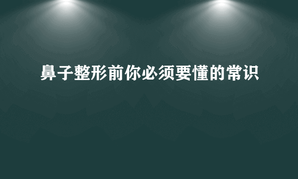 鼻子整形前你必须要懂的常识