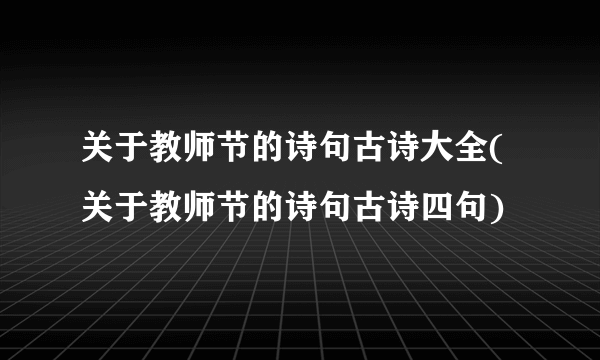 关于教师节的诗句古诗大全(关于教师节的诗句古诗四句)