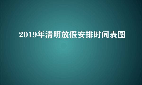 2019年清明放假安排时间表图