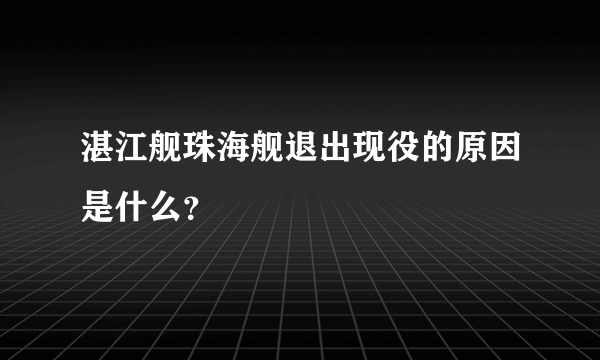 湛江舰珠海舰退出现役的原因是什么？