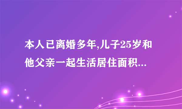 本人已离婚多年,儿子25岁和他父亲一起生活居住面积41平米的房子,本人居住父母过户给我的一套60平米房。我们双方单位都没有享受福利分房,现在我儿子需要申请经济适用房不知条件符合不,请回答我好吗?谢谢!