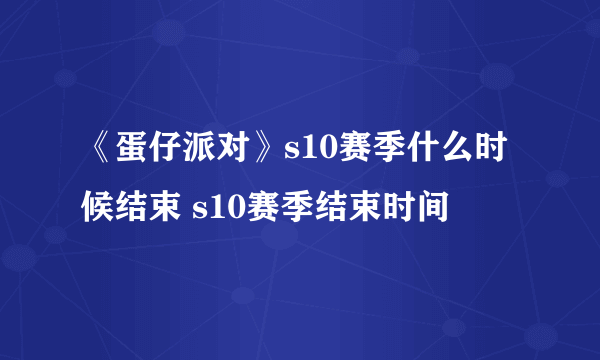 《蛋仔派对》s10赛季什么时候结束 s10赛季结束时间