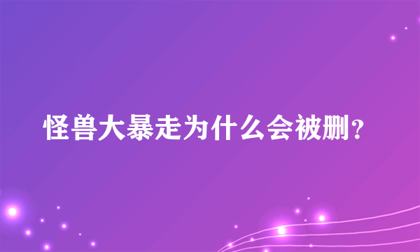 怪兽大暴走为什么会被删？