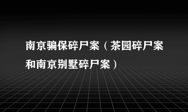 南京骗保碎尸案（茶园碎尸案和南京别墅碎尸案）