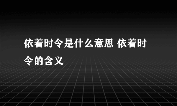 依着时令是什么意思 依着时令的含义