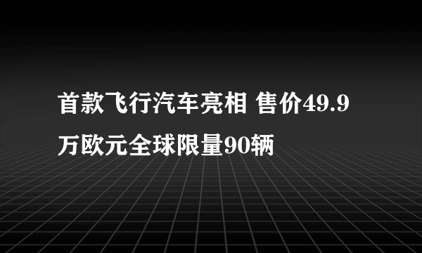 首款飞行汽车亮相 售价49.9万欧元全球限量90辆