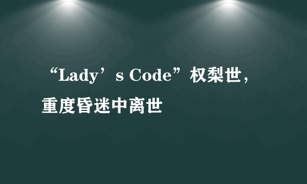 “Lady’s Code”权梨世，重度昏迷中离世