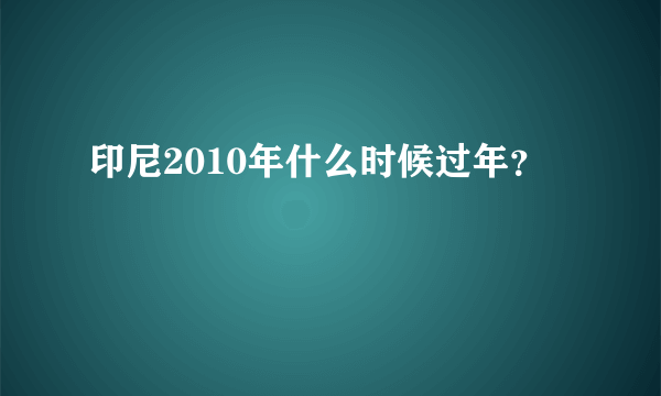 印尼2010年什么时候过年？