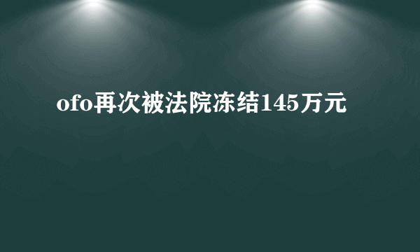 ofo再次被法院冻结145万元