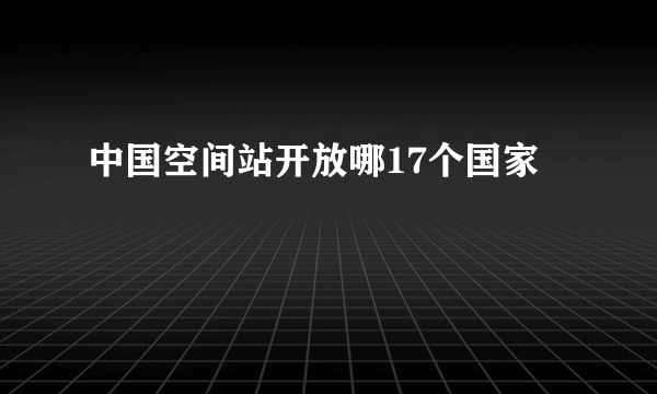 中国空间站开放哪17个国家