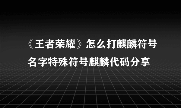 《王者荣耀》怎么打麒麟符号 名字特殊符号麒麟代码分享