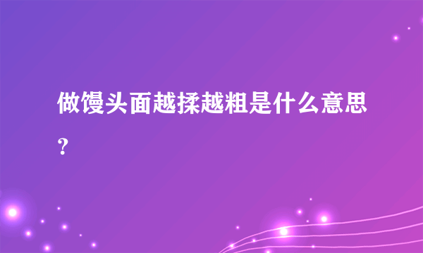 做馒头面越揉越粗是什么意思？