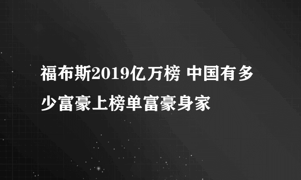 福布斯2019亿万榜 中国有多少富豪上榜单富豪身家