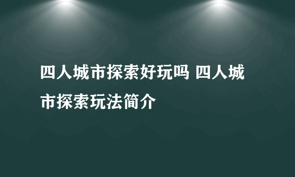 四人城市探索好玩吗 四人城市探索玩法简介