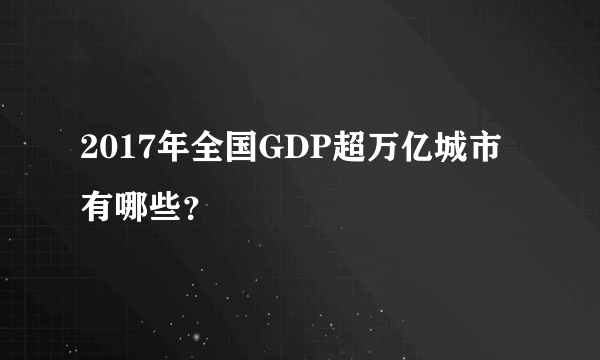 2017年全国GDP超万亿城市有哪些？