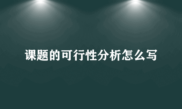 课题的可行性分析怎么写