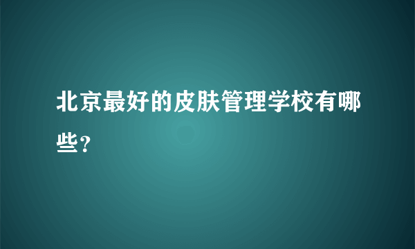 北京最好的皮肤管理学校有哪些？