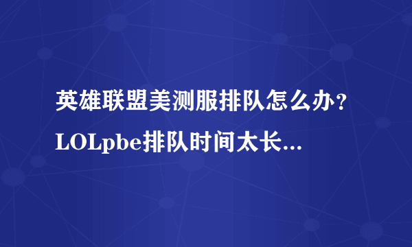 英雄联盟美测服排队怎么办？LOLpbe排队时间太长解决方法