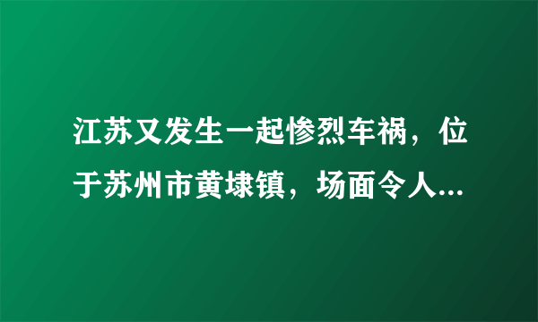 江苏又发生一起惨烈车祸，位于苏州市黄埭镇，场面令人不寒而栗！