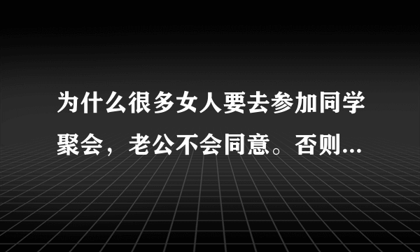 为什么很多女人要去参加同学聚会，老公不会同意。否则就会被自己的老公暴打？