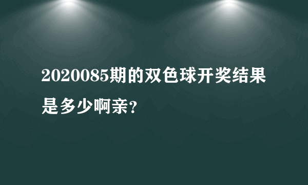 2020085期的双色球开奖结果是多少啊亲？