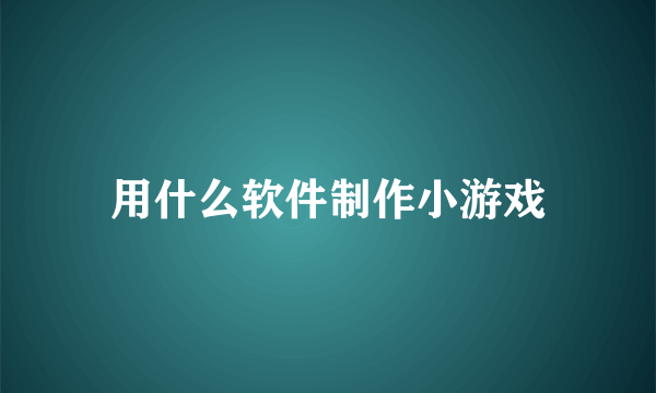 用什么软件制作小游戏