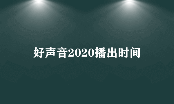 好声音2020播出时间