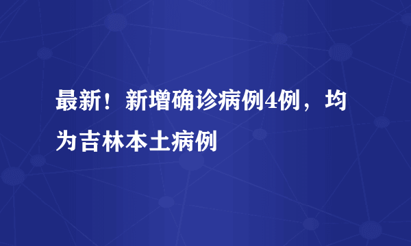 最新！新增确诊病例4例，均为吉林本土病例