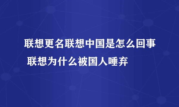 联想更名联想中国是怎么回事 联想为什么被国人唾弃