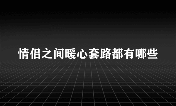 情侣之间暖心套路都有哪些